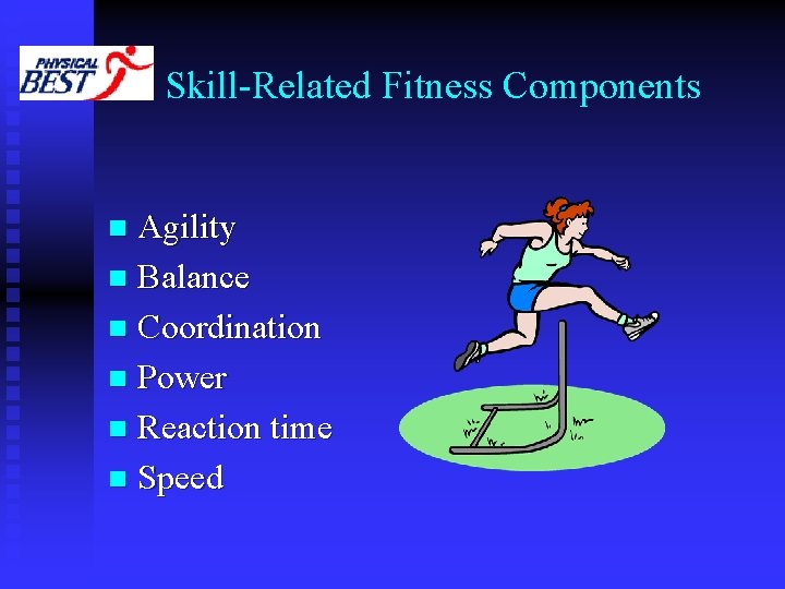 Skill-Related Fitness Components Agility n Balance n Coordination n Power n Reaction time n