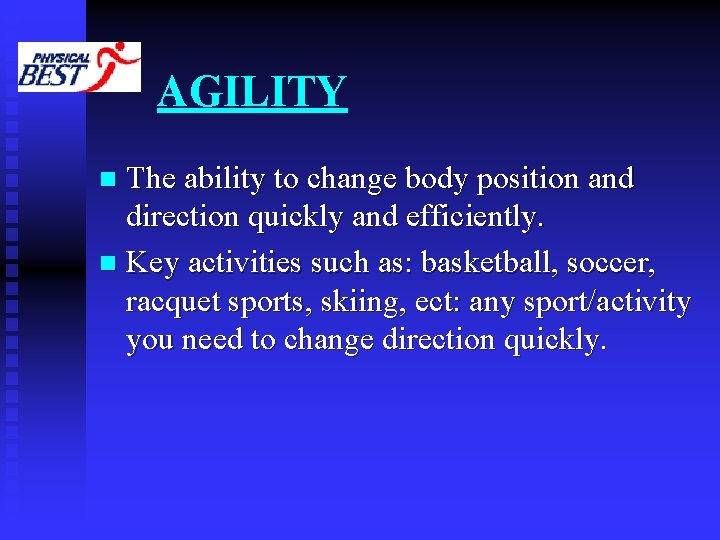 AGILITY The ability to change body position and direction quickly and efficiently. n Key