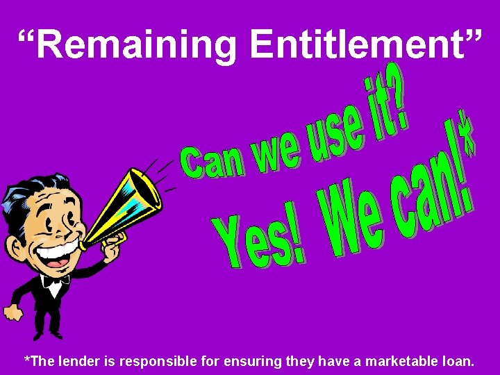 “Remaining Entitlement” *The lender is responsible for ensuring they have a marketable loan. 