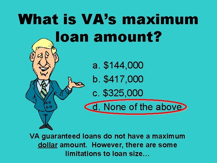 What is VA’s maximum loan amount? a. $144, 000 b. $417, 000 c. $325,