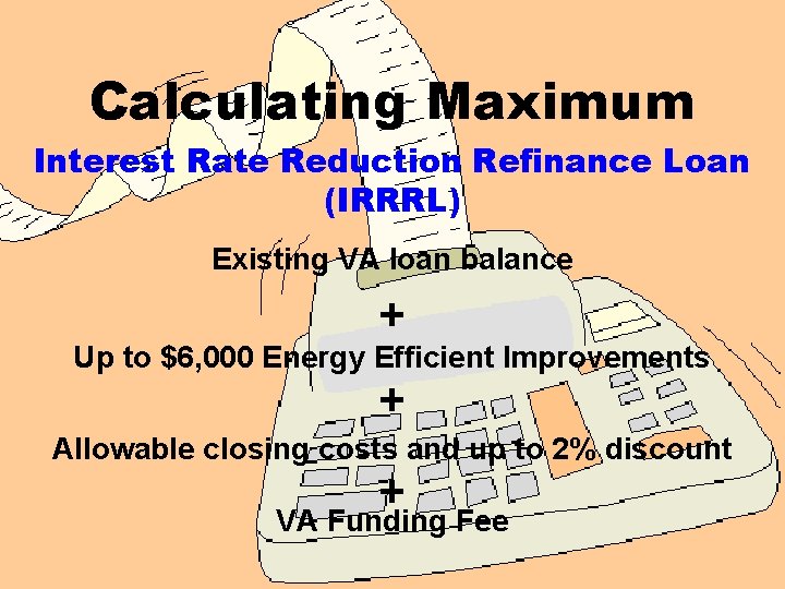 Calculating Maximum Interest Rate Reduction Refinance Loan (IRRRL) Existing VA loan balance + Up