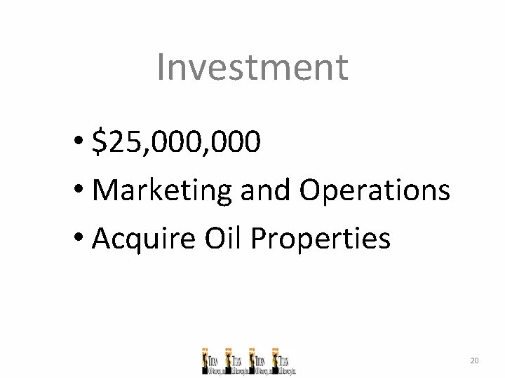 Investment • $25, 000 • Marketing and Operations • Acquire Oil Properties 20 