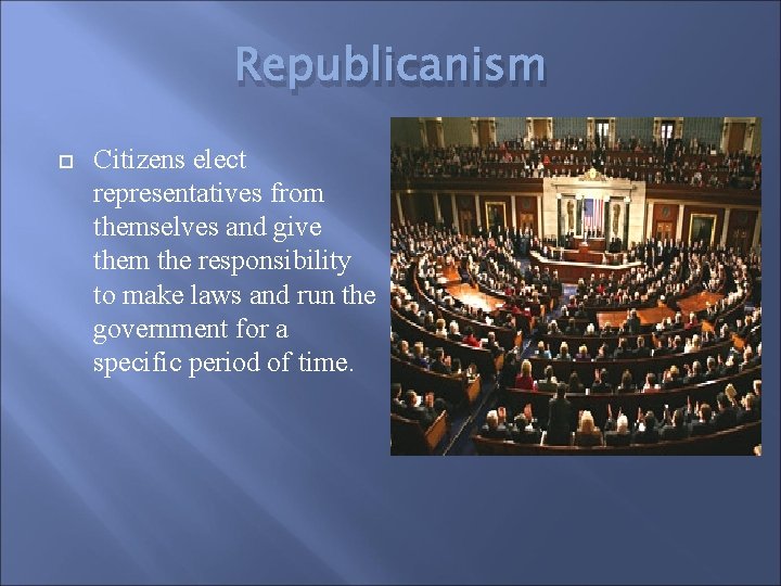 Republicanism Citizens elect representatives from themselves and give them the responsibility to make laws