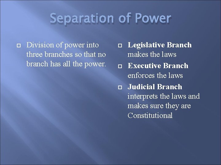 Separation of Power Division of power into three branches so that no branch has