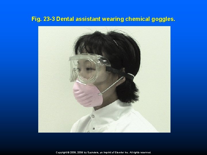 Fig. 23 -3 Dental assistant wearing chemical goggles. Copyright © 2009, 2006 by Saunders,