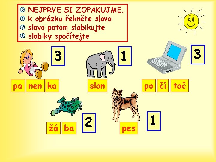 NEJPRVE SI ZOPAKUJME. k obrázku řekněte slovo potom slabikujte slabiky spočítejte 3 pa nen