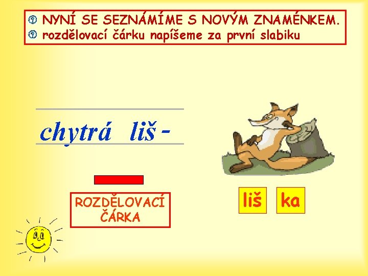 NYNÍ SE SEZNÁMÍME S NOVÝM ZNAMÉNKEM. rozdělovací čárku napíšeme za první slabiku chytrá liš