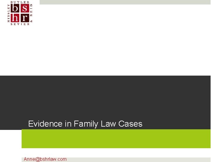 Evidence in Family Law Cases Anne@bshrlaw. com 