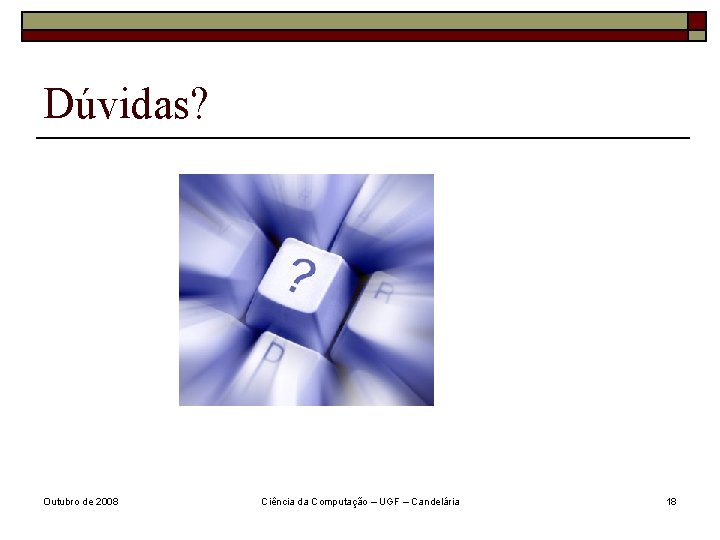 Dúvidas? Outubro de 2008 Ciência da Computação – UGF – Candelária 18 