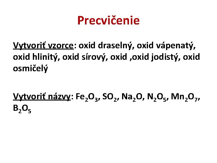 Precvičenie Vytvoriť vzorce: oxid draselný, oxid vápenatý, oxid hlinitý, oxid sírový, oxid jodistý, oxid