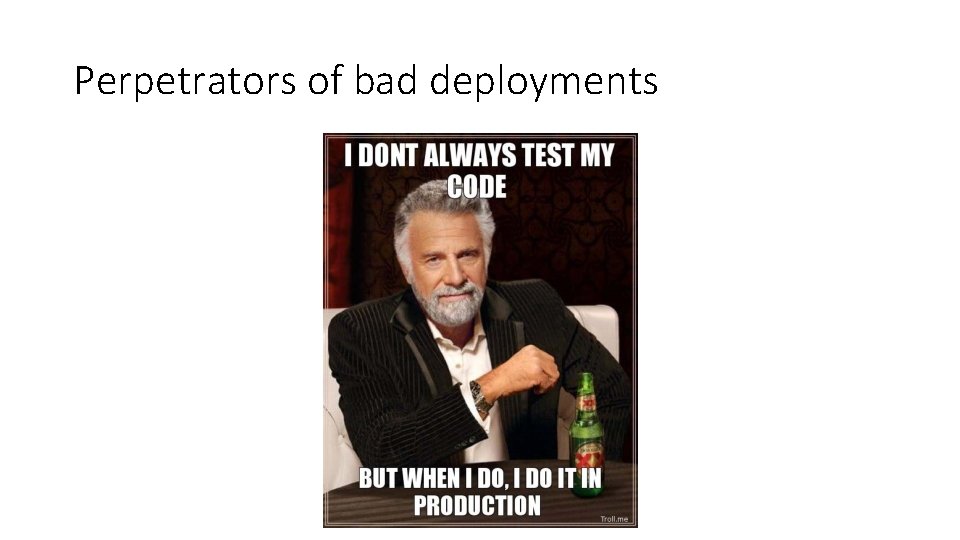 Perpetrators of bad deployments 