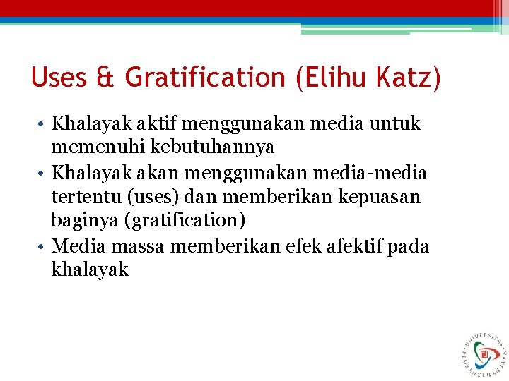 Uses & Gratification (Elihu Katz) • Khalayak aktif menggunakan media untuk memenuhi kebutuhannya •