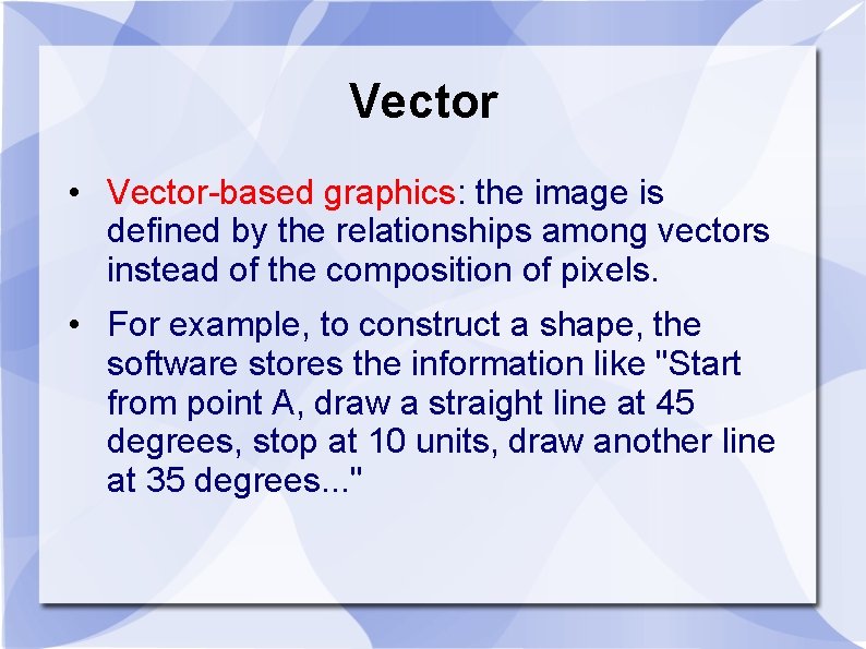 Vector • Vector-based graphics: the image is defined by the relationships among vectors instead