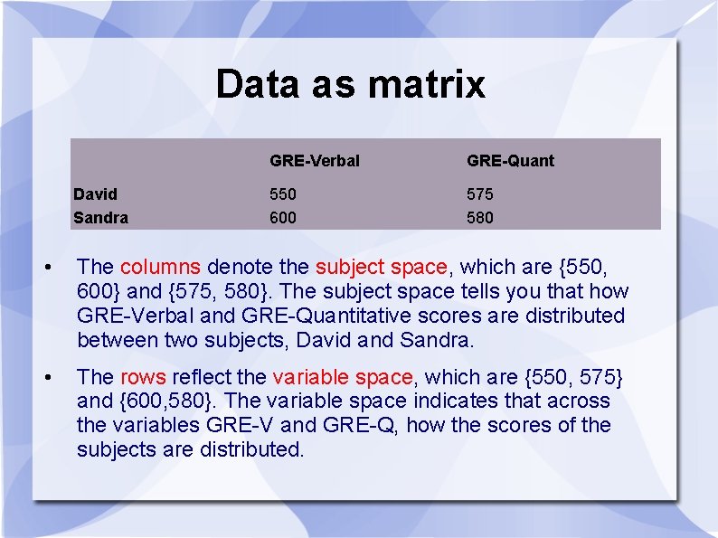 Data as matrix David Sandra GRE-Verbal GRE-Quant 550 600 575 580 • The columns