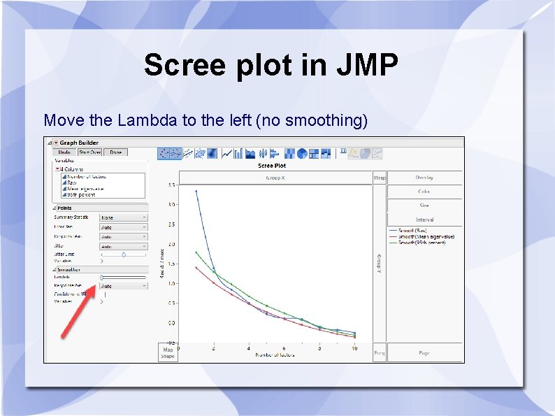 Scree plot in JMP Move the Lambda to the left (no smoothing) 