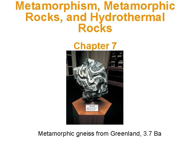 Metamorphism, Metamorphic Rocks, and Hydrothermal Rocks Chapter 7 Metamorphic gneiss from Greenland, 3. 7