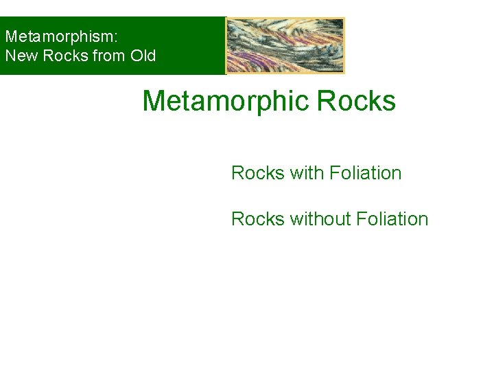 Metamorphism: New Rocks from Old Metamorphic Rocks with Foliation Rocks without Foliation © 2008,