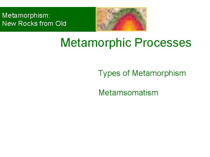 Metamorphism: New Rocks from Old Metamorphic Processes Types of Metamorphism Metamsomatism © 2008, John