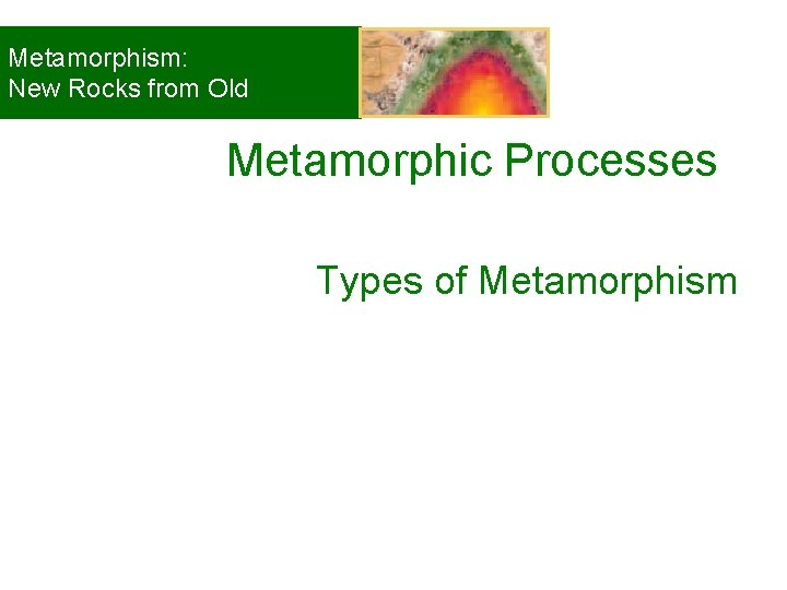 Metamorphism: New Rocks from Old Metamorphic Processes Types of Metamorphism © 2008, John Wiley