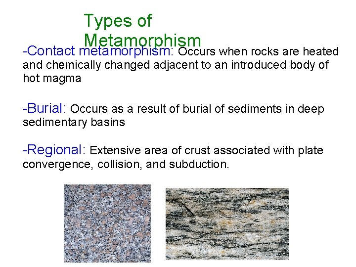 Types of Metamorphism -Contact metamorphism: Occurs when rocks are heated and chemically changed adjacent