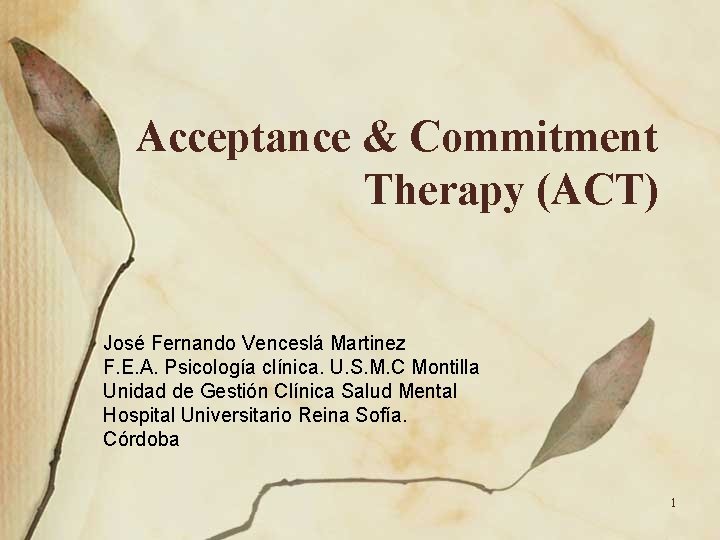 Acceptance & Commitment Therapy (ACT) José Fernando Venceslá Martinez F. E. A. Psicología clínica. Acceptance & Commitment Therapy (ACT) José Fernando Venceslá Martinez F. E. A. Psicología clínica.