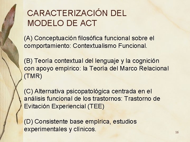 CARACTERIZACIÓN DEL MODELO DE ACT (A) Conceptuación filosófica funcional sobre el comportamiento: Contextualismo Funcional. CARACTERIZACIÓN DEL MODELO DE ACT (A) Conceptuación filosófica funcional sobre el comportamiento: Contextualismo Funcional.