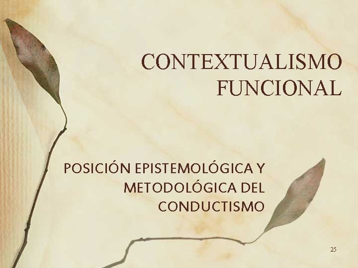 CONTEXTUALISMO FUNCIONAL POSICIÓN EPISTEMOLÓGICA Y METODOLÓGICA DEL CONDUCTISMO 25 CONTEXTUALISMO FUNCIONAL POSICIÓN EPISTEMOLÓGICA Y METODOLÓGICA DEL CONDUCTISMO 25