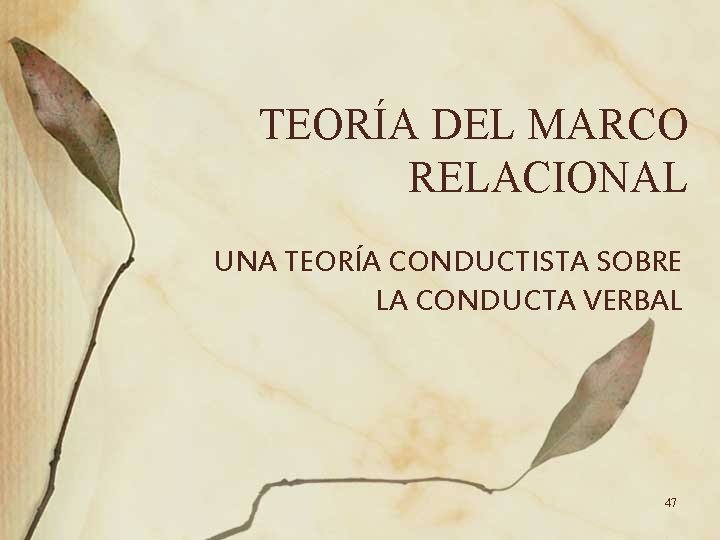 TEORÍA DEL MARCO RELACIONAL UNA TEORÍA CONDUCTISTA SOBRE LA CONDUCTA VERBAL 47 TEORÍA DEL MARCO RELACIONAL UNA TEORÍA CONDUCTISTA SOBRE LA CONDUCTA VERBAL 47