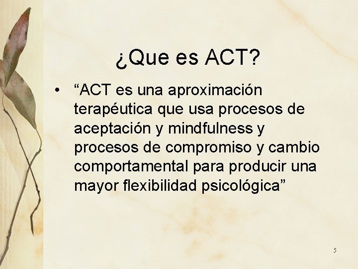 ¿Que es ACT? • “ACT es una aproximación terapéutica que usa procesos de aceptación ¿Que es ACT? • “ACT es una aproximación terapéutica que usa procesos de aceptación