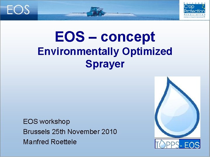 EOS – concept Environmentally Optimized Sprayer EOS workshop Brussels 25 th November 2010 Manfred