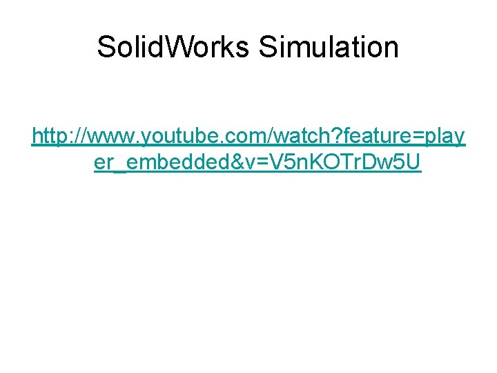 Solid. Works Simulation http: //www. youtube. com/watch? feature=play er_embedded&v=V 5 n. KOTr. Dw 5