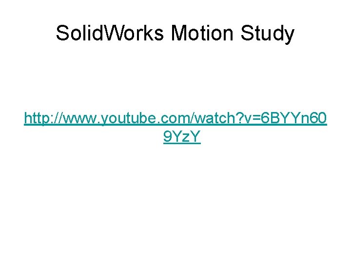 Solid. Works Motion Study http: //www. youtube. com/watch? v=6 BYYn 60 9 Yz. Y