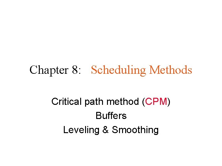 Chapter 8: Scheduling Methods Critical path method (CPM) Buffers Leveling & Smoothing 