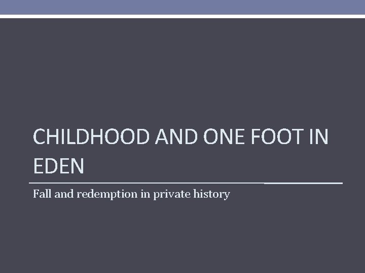CHILDHOOD AND ONE FOOT IN EDEN Fall and redemption in private history 