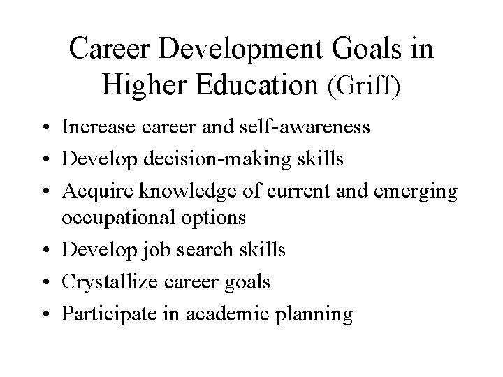 Career Development Goals in Higher Education (Griff) • Increase career and self-awareness • Develop