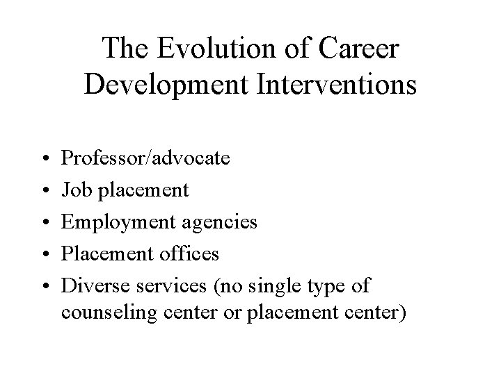 The Evolution of Career Development Interventions • • • Professor/advocate Job placement Employment agencies