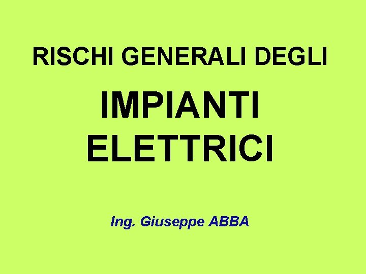 RISCHI GENERALI DEGLI IMPIANTI ELETTRICI Ing. Giuseppe ABBA 