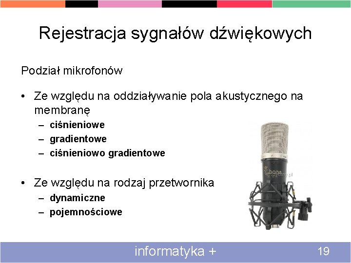Rejestracja sygnałów dźwiękowych Podział mikrofonów • Ze względu na oddziaływanie pola akustycznego na membranę