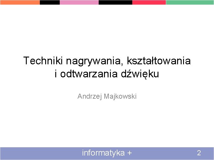 Techniki nagrywania, kształtowania i odtwarzania dźwięku Andrzej Majkowski informatyka + 2 