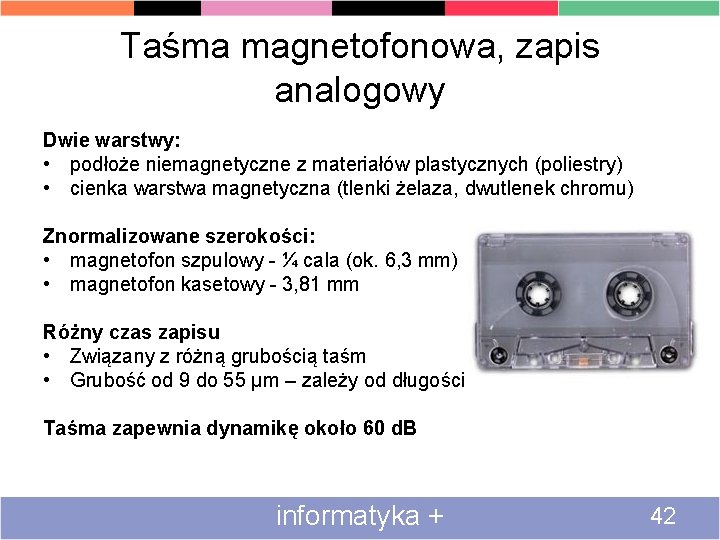 Taśma magnetofonowa, zapis analogowy Dwie warstwy: • podłoże niemagnetyczne z materiałów plastycznych (poliestry) •