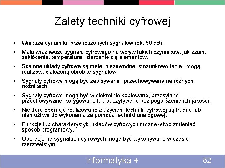 Zalety techniki cyfrowej • Większa dynamika przenoszonych sygnałów (ok. 90 d. B). • Mała