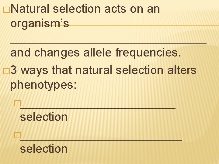 �Natural selection acts on an organism’s _______________ and changes allele frequencies. � 3 ways