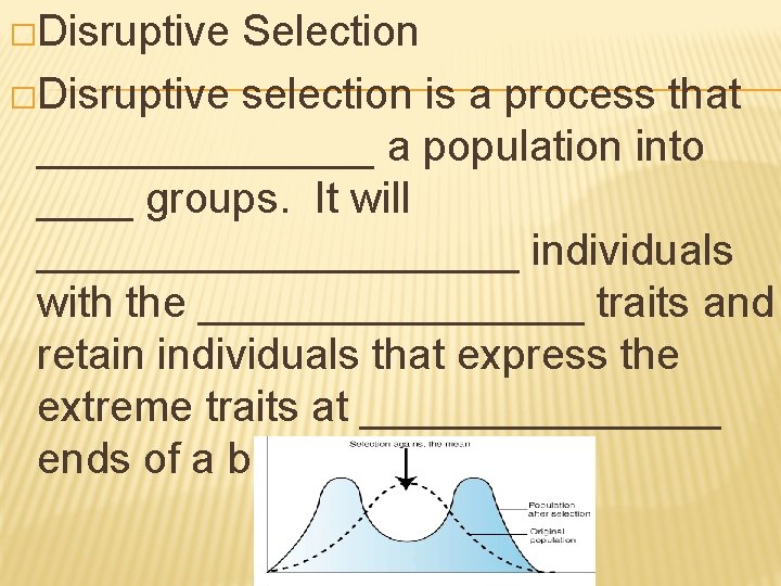�Disruptive Selection �Disruptive selection is a process that _______ a population into ____ groups.