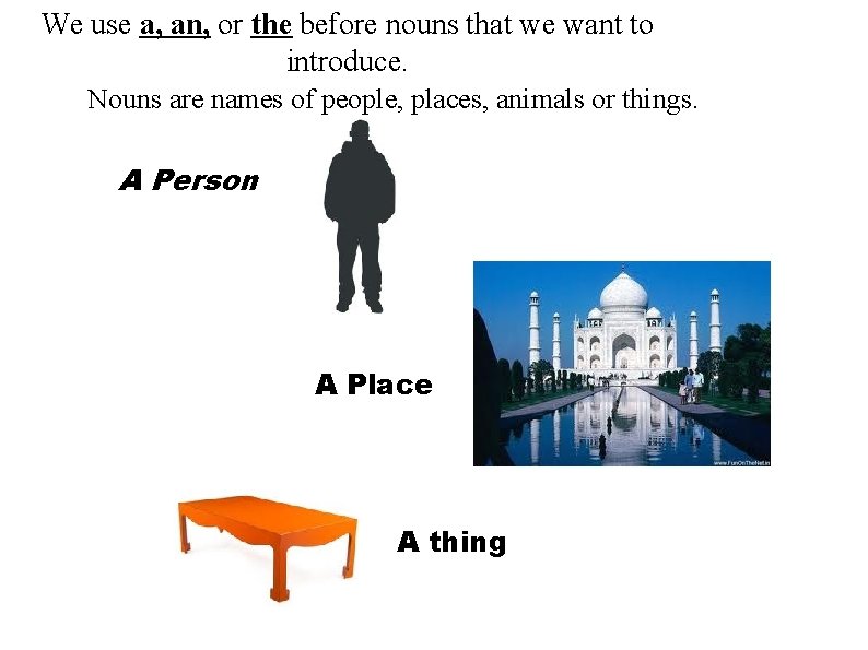 We use a, an, or the before nouns that we want to introduce. Nouns