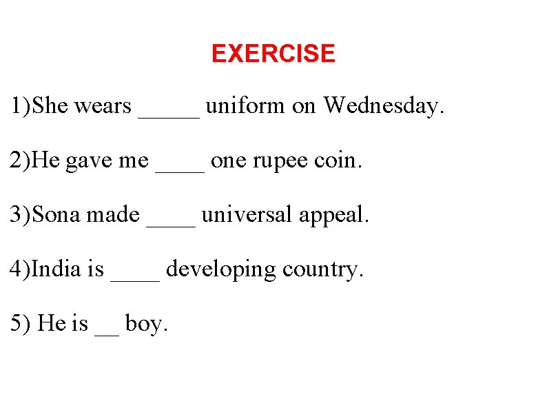 EXERCISE 1)She wears _____ uniform on Wednesday. 2)He gave me ____ one rupee coin.