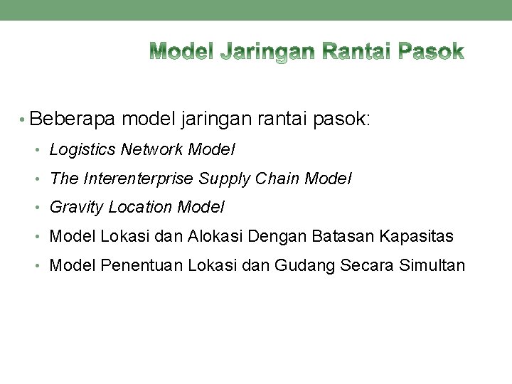 • Beberapa model jaringan rantai pasok: • Logistics Network Model • The Interenterprise • Beberapa model jaringan rantai pasok: • Logistics Network Model • The Interenterprise