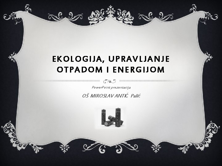 EKOLOGIJA, UPRAVLJANJE OTPADOM I ENERGIJOM Power. Point prezentacija OŠ MIROSLAV ANTIĆ Palić 