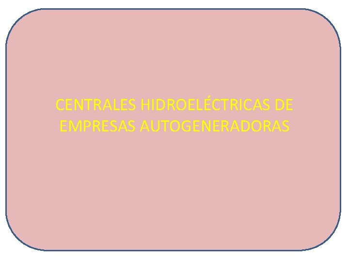 CENTRALES HIDROELÉCTRICAS DE EMPRESAS AUTOGENERADORAS 