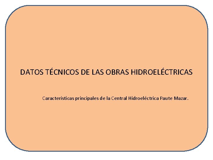 DATOS TÉCNICOS DE LAS OBRAS HIDROELÉCTRICAS Características principales de la Central Hidroeléctrica Paute Mazar.