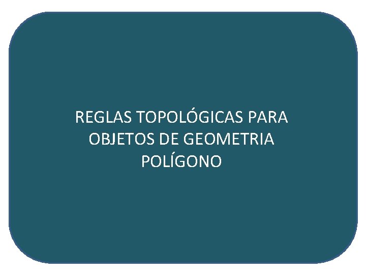 REGLAS TOPOLÓGICAS PARA OBJETOS DE GEOMETRIA POLÍGONO 